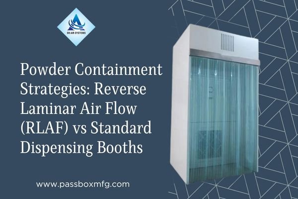 Powder Containment Strategies: Reverse Laminar Air Flow (RLAF) vs Standard Dispensing Booths